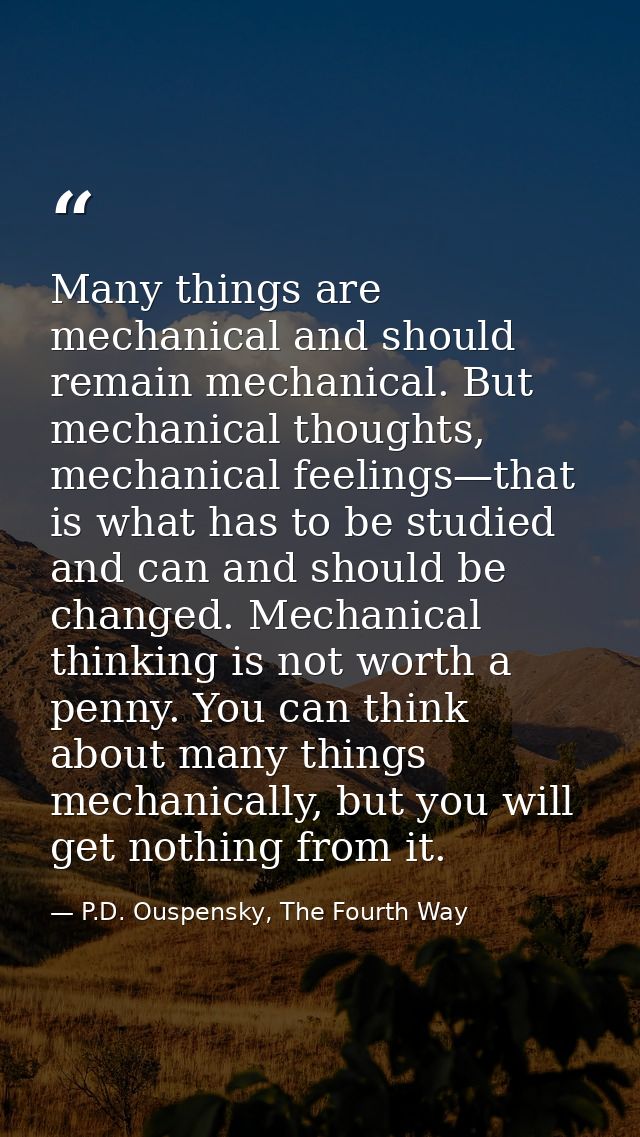 Many things are mechanical and should remain mechanical. But mechanical thoughts, mechanical feelings—that is what has t — P.D. Ouspensky, The Fourth Way