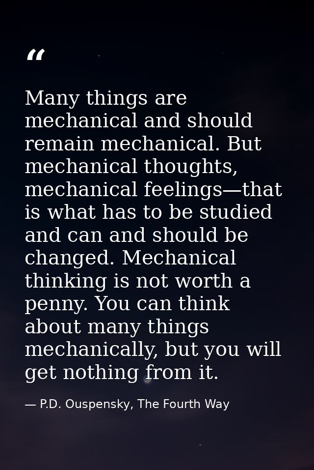 Many things are mechanical and should remain mechanical. But mechanical thoughts, mechanical feelings—that is what has t — P.D. Ouspensky, The Fourth Way