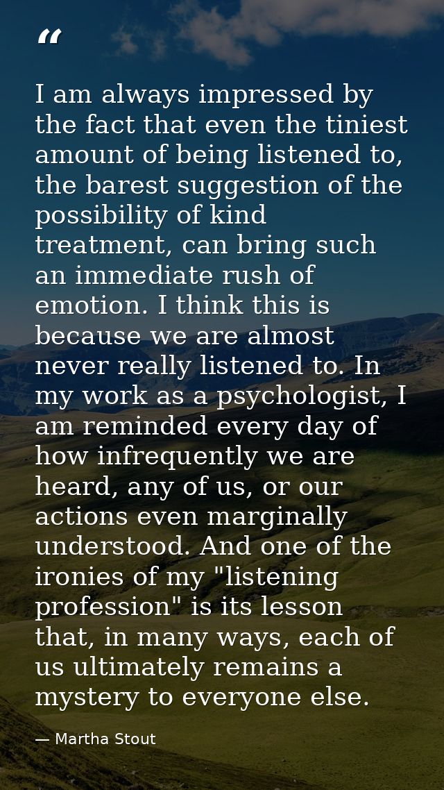 I am always impressed by the fact that even the tiniest amount of being listened to, the barest suggestion of the possib — Martha Stout