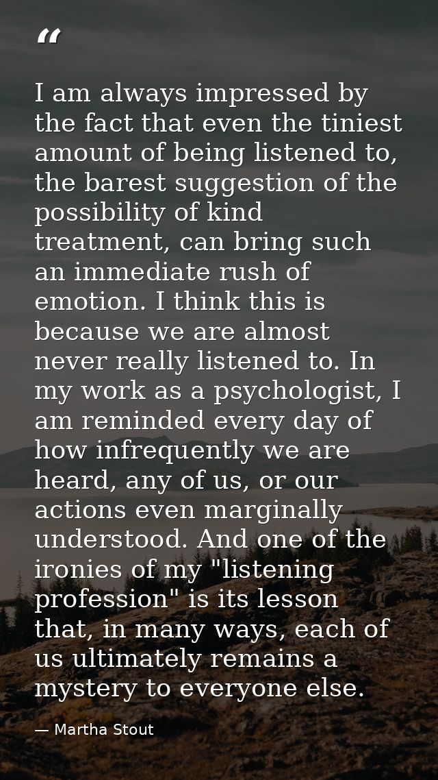 I am always impressed by the fact that even the tiniest amount of being listened to, the barest suggestion of the possib — Martha Stout