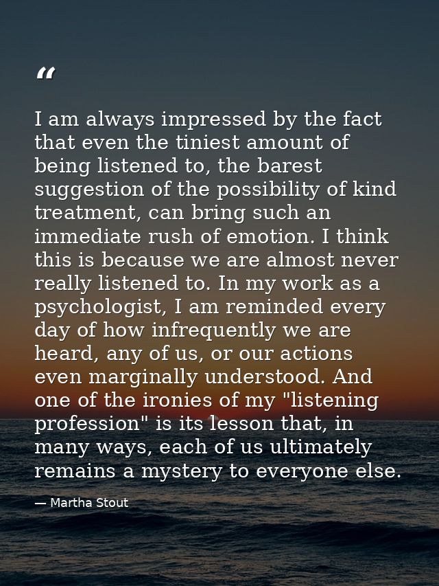 I am always impressed by the fact that even the tiniest amount of being listened to, the barest suggestion of the possib — Martha Stout