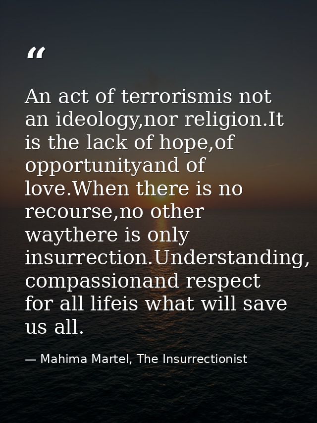 An act of terrorismis not an ideology,nor religion.It is the lack of hope,of opportunityand of love.When there is no rec — Mahima Martel, The Insurrectionist