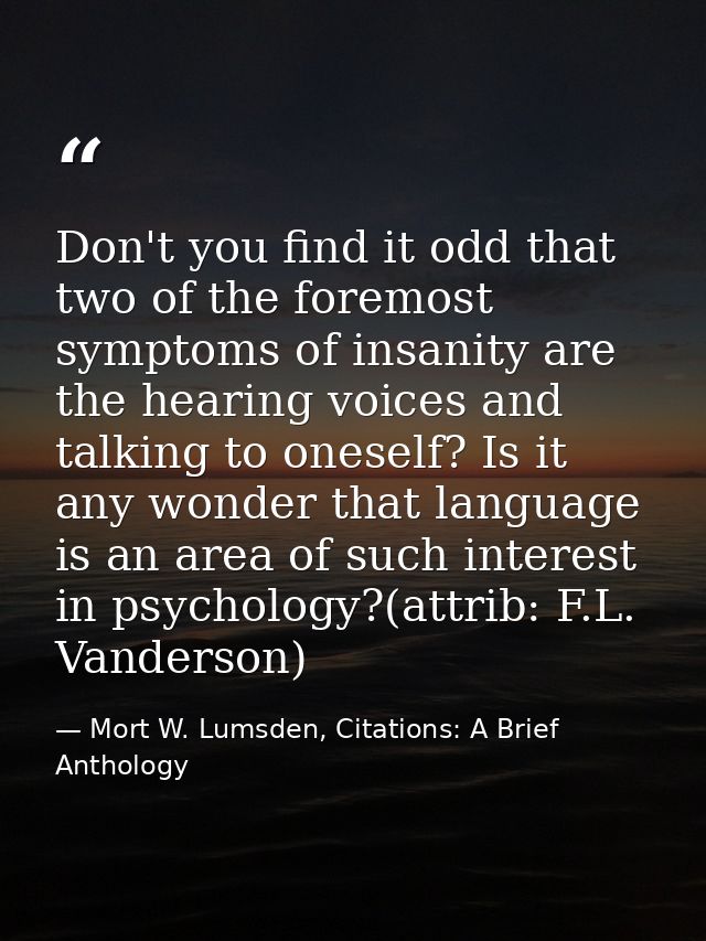 Don't you find it odd that two of the foremost symptoms of insanity are the hearing voices and talking to oneself? Is it — Mort W. Lumsden, Citations: A Brief Anthology