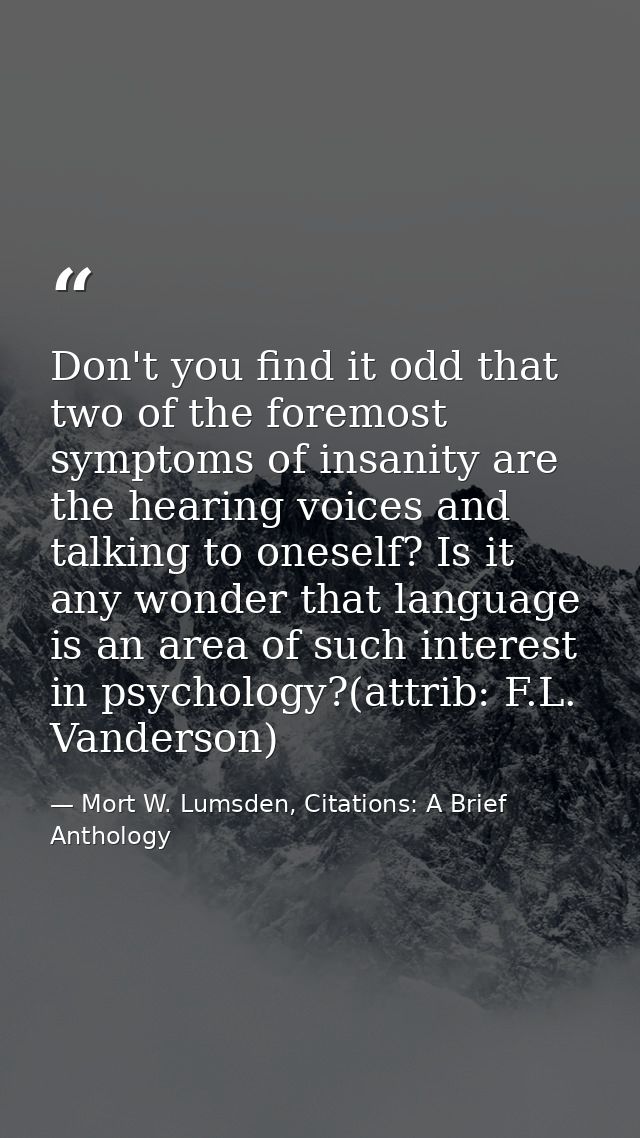 Don't you find it odd that two of the foremost symptoms of insanity are the hearing voices and talking to oneself? Is it — Mort W. Lumsden, Citations: A Brief Anthology