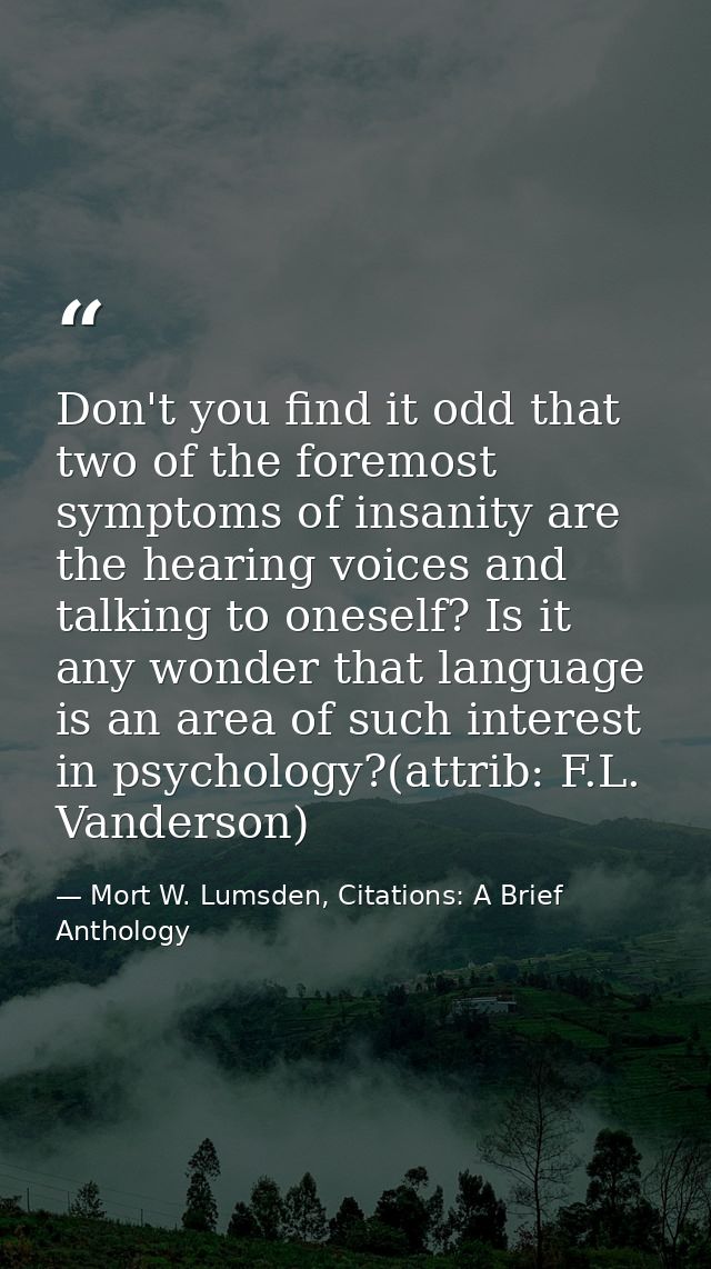Don't you find it odd that two of the foremost symptoms of insanity are the hearing voices and talking to oneself? Is it — Mort W. Lumsden, Citations: A Brief Anthology