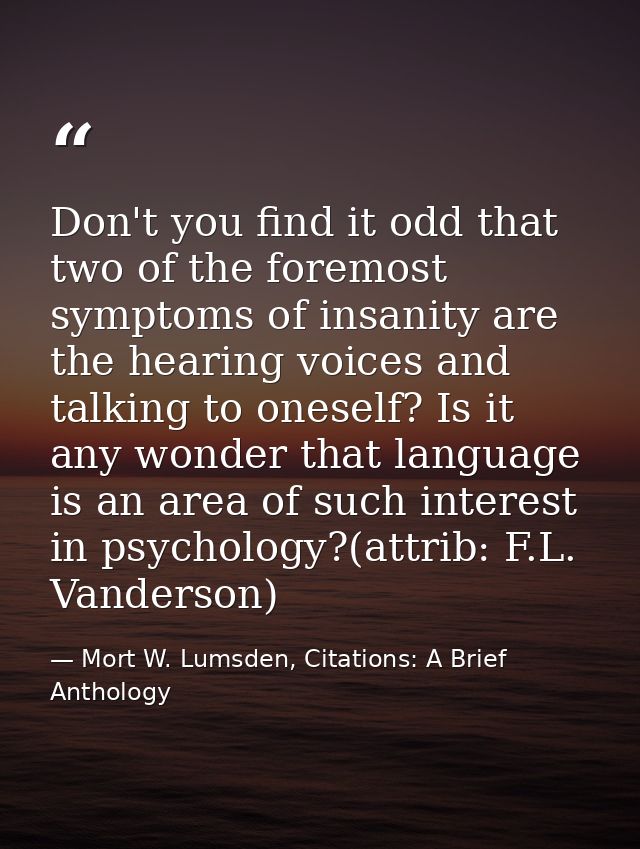 Don't you find it odd that two of the foremost symptoms of insanity are the hearing voices and talking to oneself? Is it — Mort W. Lumsden, Citations: A Brief Anthology