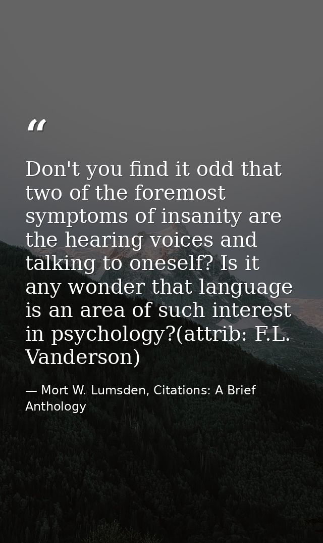 Don't you find it odd that two of the foremost symptoms of insanity are the hearing voices and talking to oneself? Is it — Mort W. Lumsden, Citations: A Brief Anthology