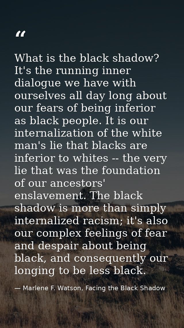 What is the black shadow? It's the running inner dialogue we have with ourselves all day long about our fears of being i — Marlene F. Watson, Facing the Black Shadow