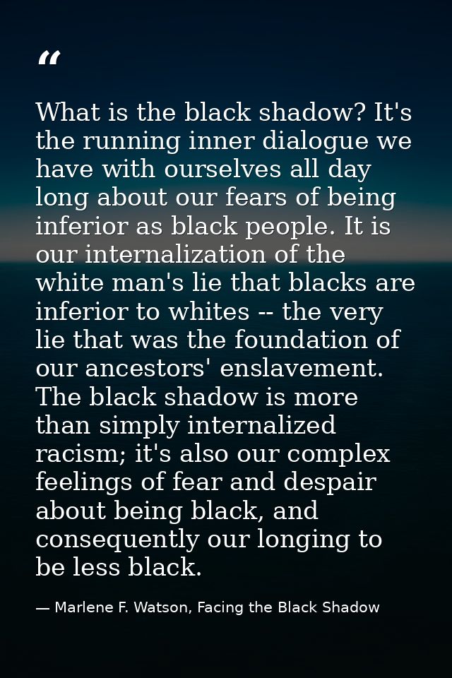 What is the black shadow? It's the running inner dialogue we have with ourselves all day long about our fears of being i — Marlene F. Watson, Facing the Black Shadow