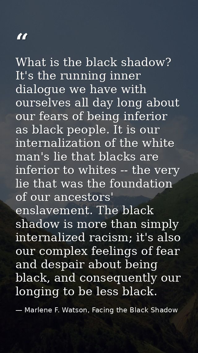 What is the black shadow? It's the running inner dialogue we have with ourselves all day long about our fears of being i — Marlene F. Watson, Facing the Black Shadow