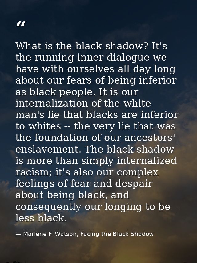 What is the black shadow? It's the running inner dialogue we have with ourselves all day long about our fears of being i — Marlene F. Watson, Facing the Black Shadow