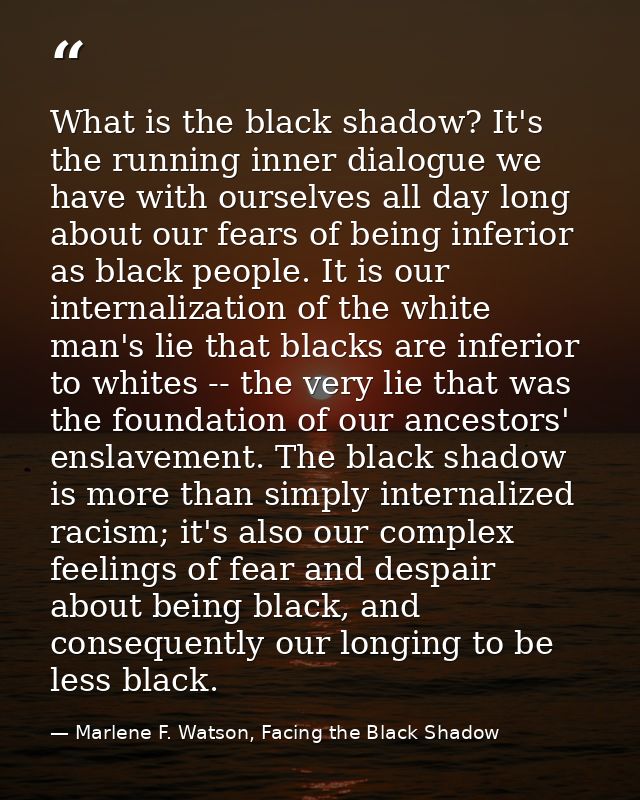 What is the black shadow? It's the running inner dialogue we have with ourselves all day long about our fears of being i — Marlene F. Watson, Facing the Black Shadow