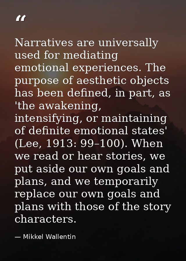 Narratives are universally used for mediating emotional experiences. The purpose of aesthetic objects has been defined,  — Mikkel Wallentin