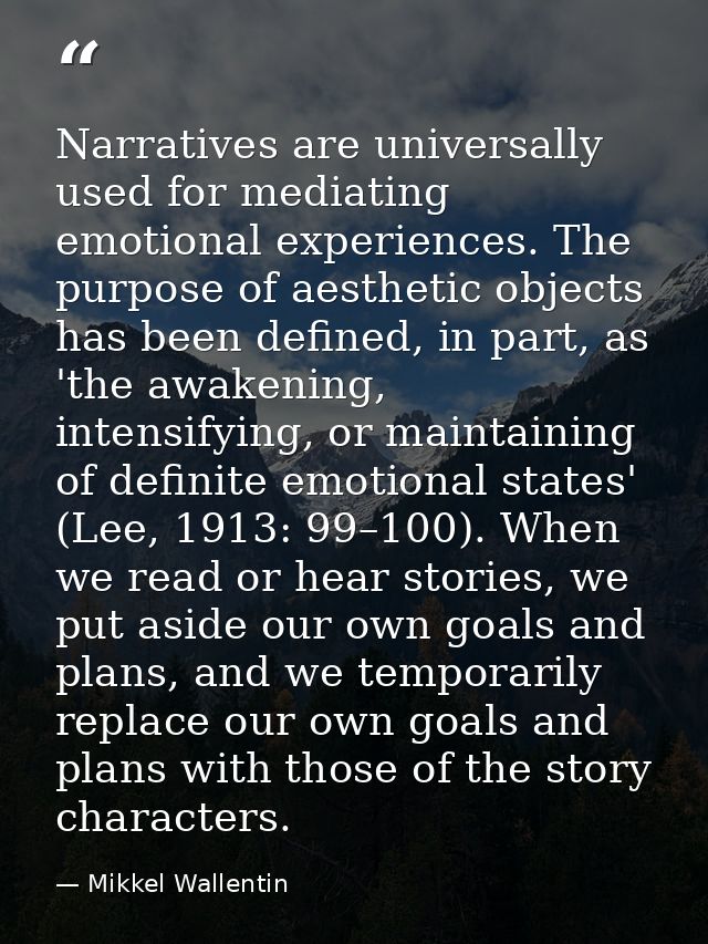 Narratives are universally used for mediating emotional experiences. The purpose of aesthetic objects has been defined,  — Mikkel Wallentin