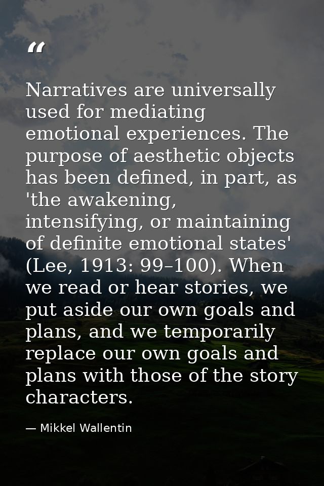 Narratives are universally used for mediating emotional experiences. The purpose of aesthetic objects has been defined,  — Mikkel Wallentin