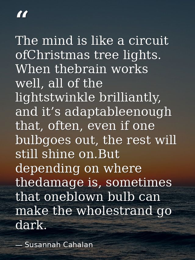 The mind is like a circuit ofChristmas tree lights. When thebrain works well, all of the lightstwinkle brilliantly, and  — Susannah Cahalan