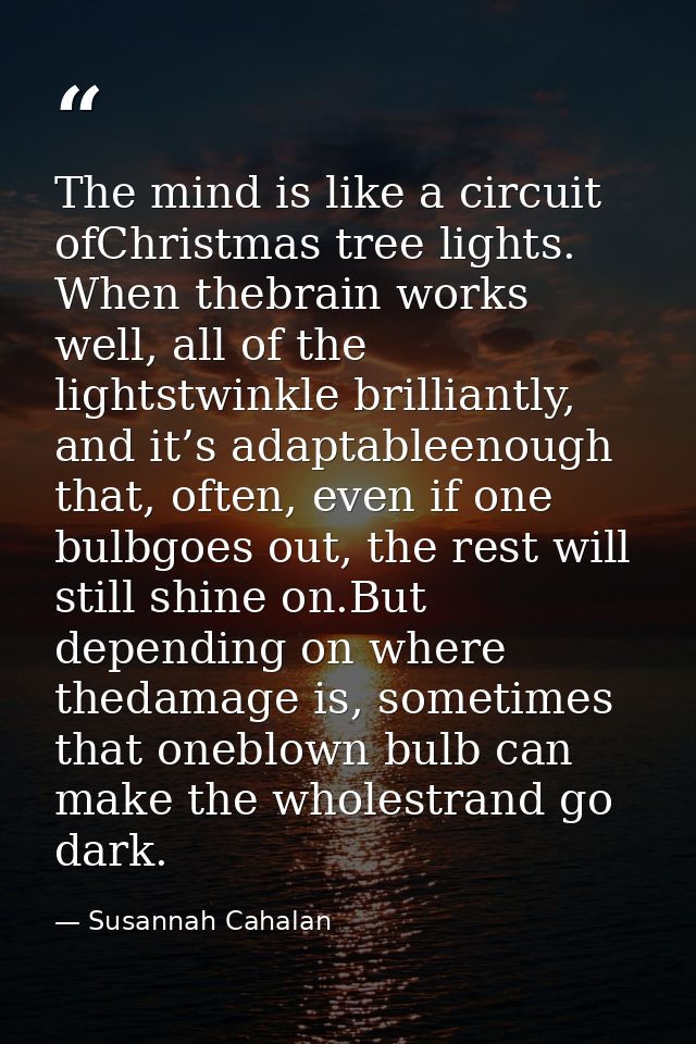 The mind is like a circuit ofChristmas tree lights. When thebrain works well, all of the lightstwinkle brilliantly, and  — Susannah Cahalan
