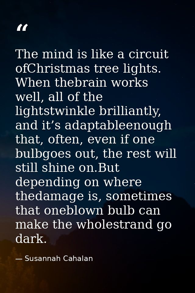 The mind is like a circuit ofChristmas tree lights. When thebrain works well, all of the lightstwinkle brilliantly, and  — Susannah Cahalan