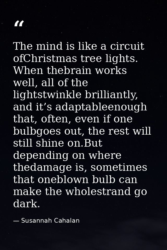 The mind is like a circuit ofChristmas tree lights. When thebrain works well, all of the lightstwinkle brilliantly, and  — Susannah Cahalan