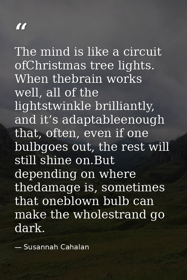 The mind is like a circuit ofChristmas tree lights. When thebrain works well, all of the lightstwinkle brilliantly, and  — Susannah Cahalan