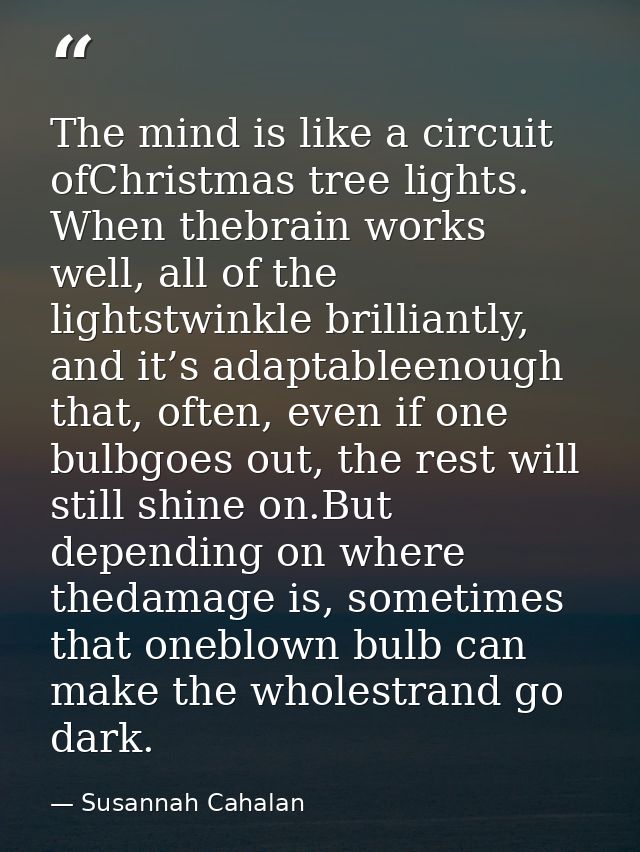 The mind is like a circuit ofChristmas tree lights. When thebrain works well, all of the lightstwinkle brilliantly, and  — Susannah Cahalan