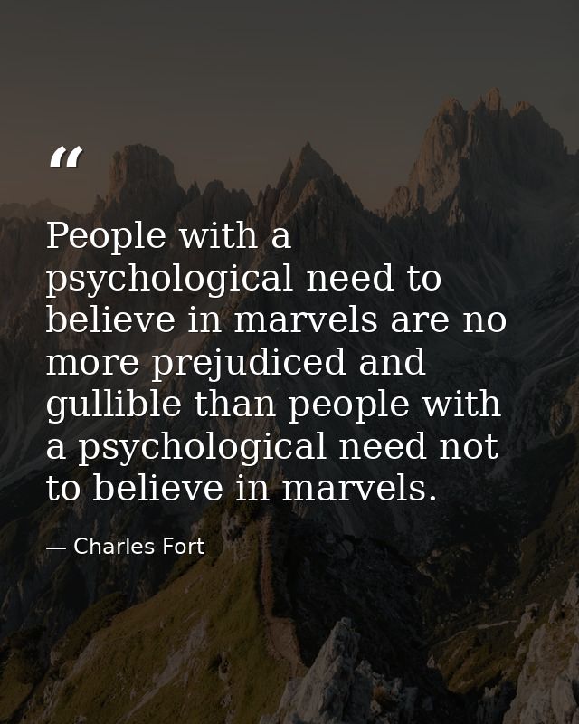 People with a psychological need to believe in marvels are no more prejudiced and gullible than people with a psychologi — Charles Fort
