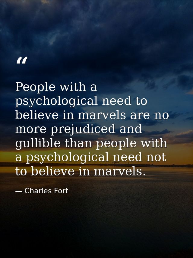 People with a psychological need to believe in marvels are no more prejudiced and gullible than people with a psychologi — Charles Fort