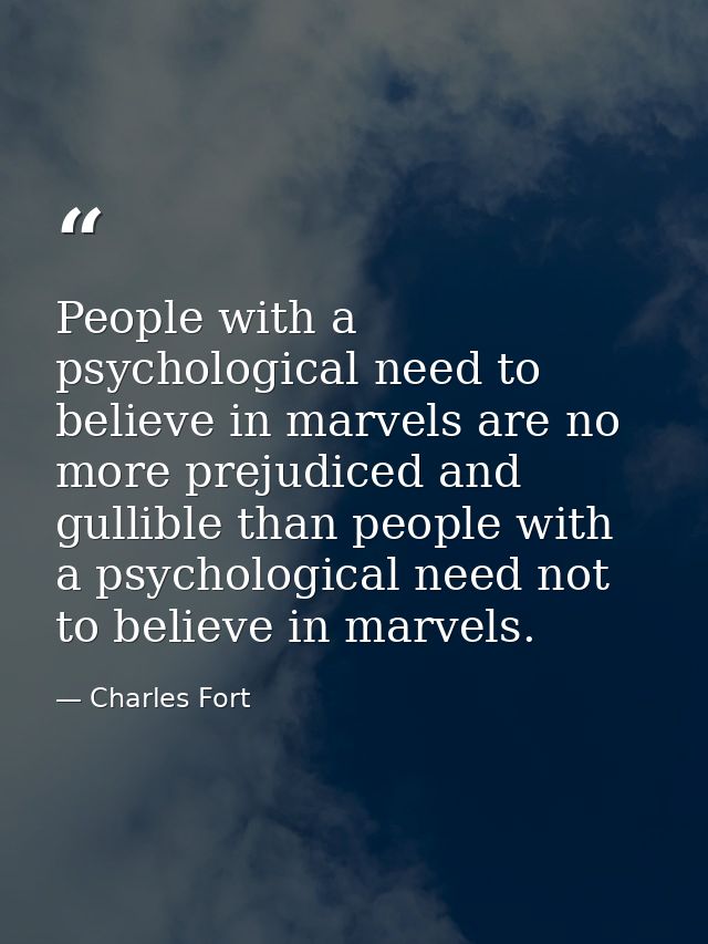 People with a psychological need to believe in marvels are no more prejudiced and gullible than people with a psychologi — Charles Fort