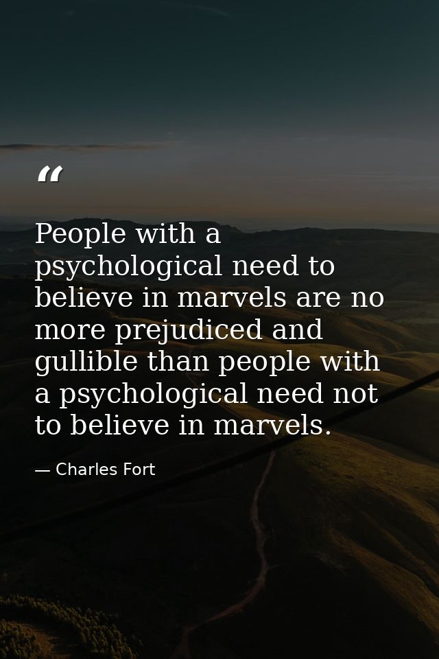 People with a psychological need to believe in marvels are no more prejudiced and gullible than people with a psychologi — Charles Fort