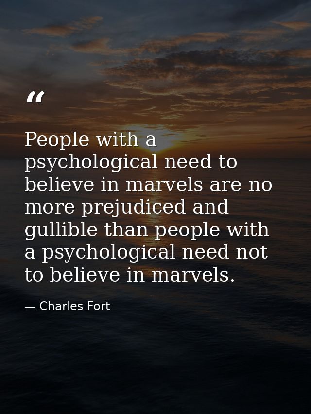 People with a psychological need to believe in marvels are no more prejudiced and gullible than people with a psychologi — Charles Fort