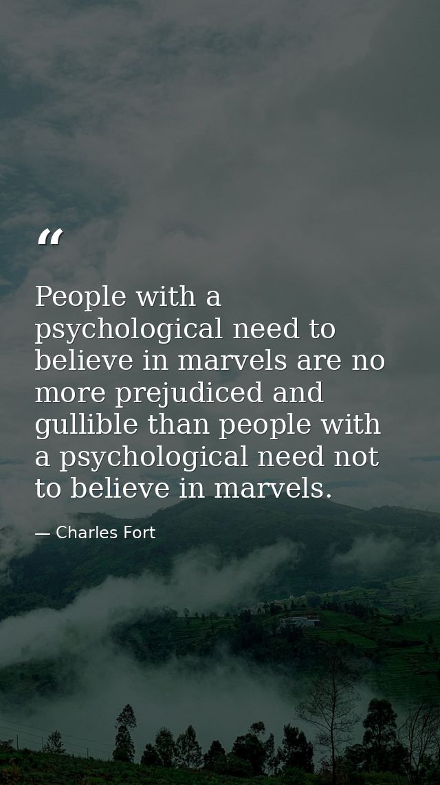 People with a psychological need to believe in marvels are no more prejudiced and gullible than people with a psychologi — Charles Fort