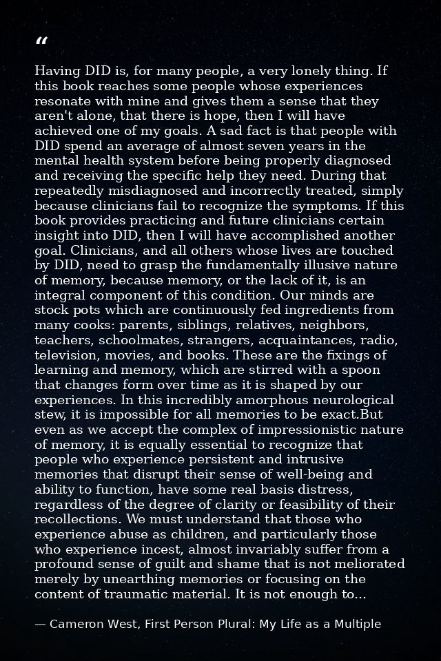 Having DID is, for many people, a very lonely thing. If this book reaches some people whose experiences resonate with mi — Cameron West, First Person Plural: My Life as a Multiple