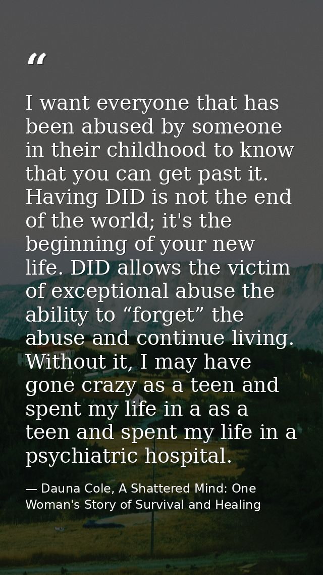 I want everyone that has been abused by someone in their childhood to know that you can get past it. Having DID is not t — Dauna Cole, A Shattered Mind: One Woman's Story of Survival and Healing