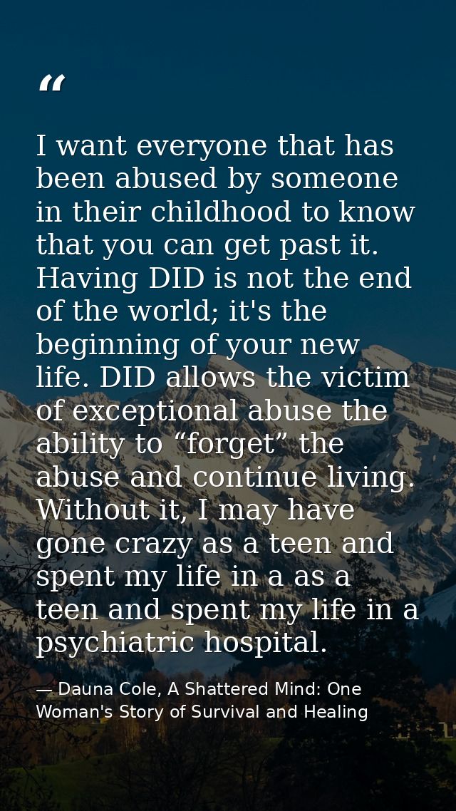 I want everyone that has been abused by someone in their childhood to know that you can get past it. Having DID is not t — Dauna Cole, A Shattered Mind: One Woman's Story of Survival and Healing