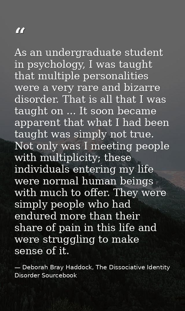 As an undergraduate student in psychology, I was taught that multiple personalities were a very rare and bizarre disorde — Deborah Bray Haddock, The Dissociative Identity Disorder Sourcebook