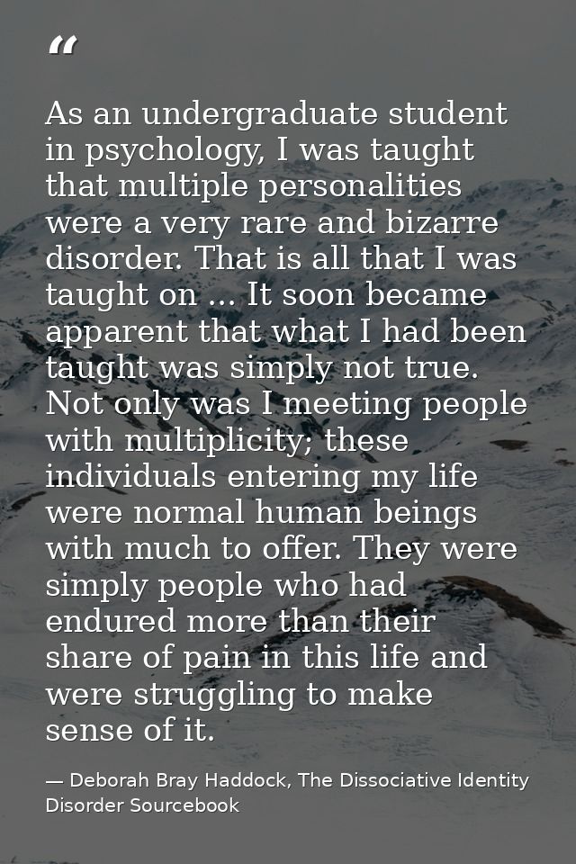As an undergraduate student in psychology, I was taught that multiple personalities were a very rare and bizarre disorde — Deborah Bray Haddock, The Dissociative Identity Disorder Sourcebook