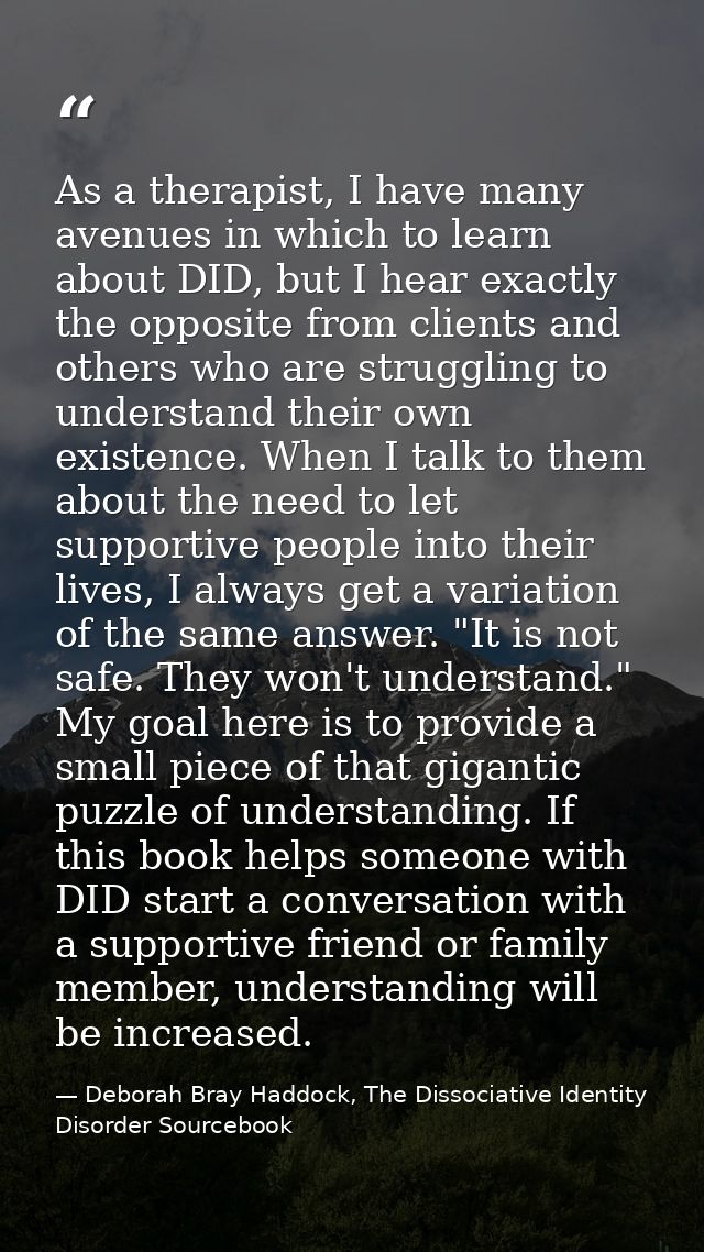 As a therapist, I have many avenues in which to learn about DID, but I hear exactly the opposite from clients and others — Deborah Bray Haddock, The Dissociative Identity Disorder Sourcebook