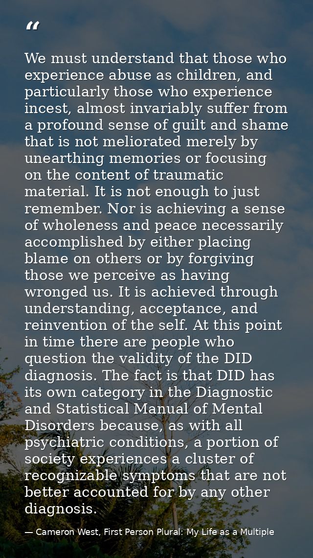 We must understand that those who experience abuse as children, and particularly those who experience incest, almost inv — Cameron West, First Person Plural: My Life as a Multiple