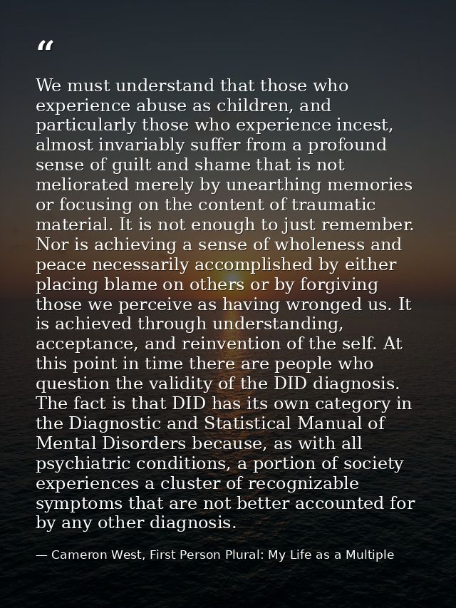 We must understand that those who experience abuse as children, and particularly those who experience incest, almost inv — Cameron West, First Person Plural: My Life as a Multiple