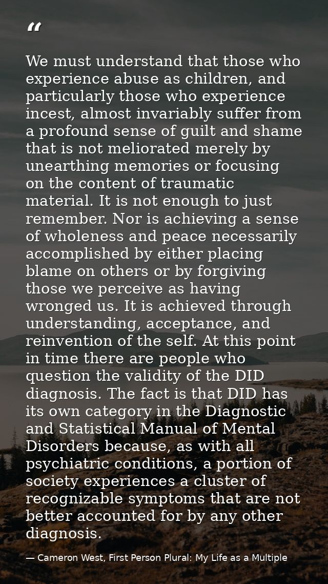 We must understand that those who experience abuse as children, and particularly those who experience incest, almost inv — Cameron West, First Person Plural: My Life as a Multiple