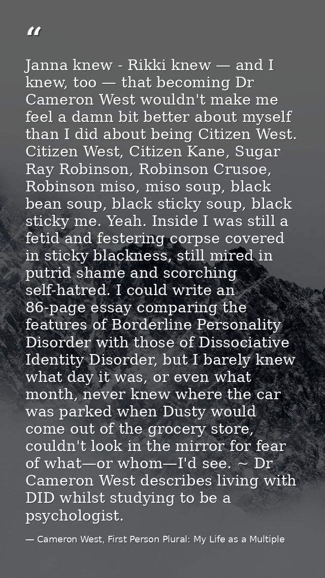 Janna knew - Rikki knew — and I knew, too — that becoming Dr Cameron West wouldn't make me feel a damn bit better about  — Cameron West, First Person Plural: My Life as a Multiple