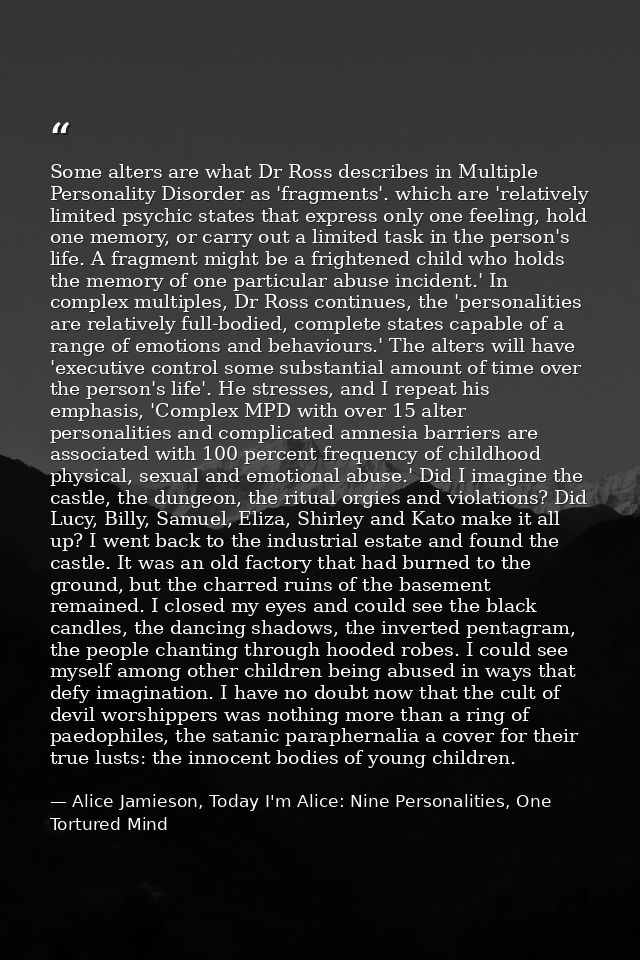 Some alters are what Dr Ross describes in Multiple Personality Disorder as 'fragments'. which are 'relatively limited ps — Alice Jamieson, Today I'm Alice: Nine Personalities, One Tortured Mind