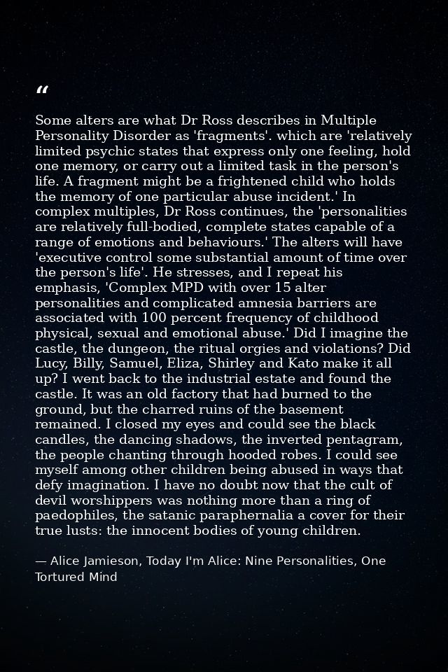 Some alters are what Dr Ross describes in Multiple Personality Disorder as 'fragments'. which are 'relatively limited ps — Alice Jamieson, Today I'm Alice: Nine Personalities, One Tortured Mind