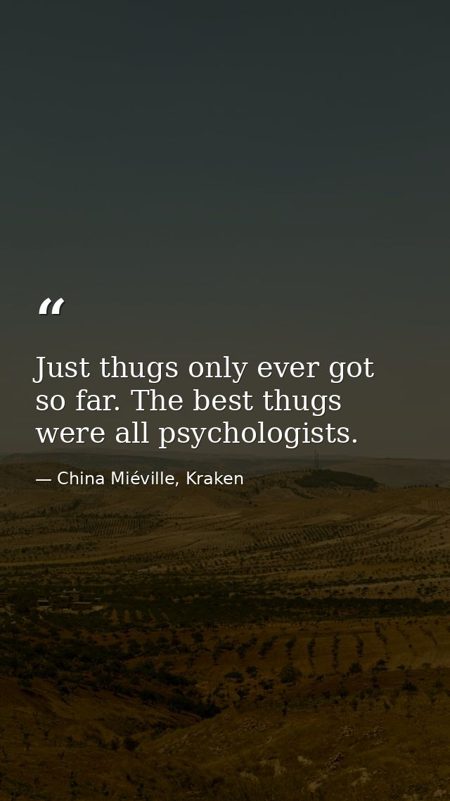 Just thugs only ever got so far. The best thugs were all psychologists. — China Miéville, Kraken