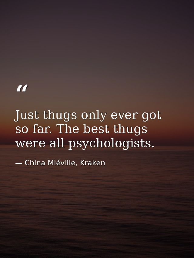 Just thugs only ever got so far. The best thugs were all psychologists. — China Miéville, Kraken