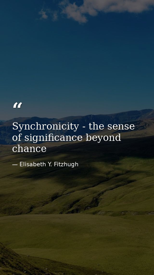 Synchronicity - the sense of significance beyond chance — Elisabeth Y. Fitzhugh