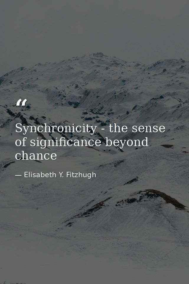 Synchronicity - the sense of significance beyond chance — Elisabeth Y. Fitzhugh