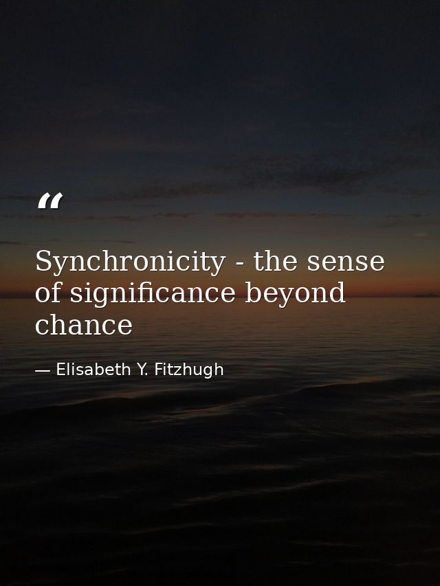 Synchronicity - the sense of significance beyond chance — Elisabeth Y. Fitzhugh
