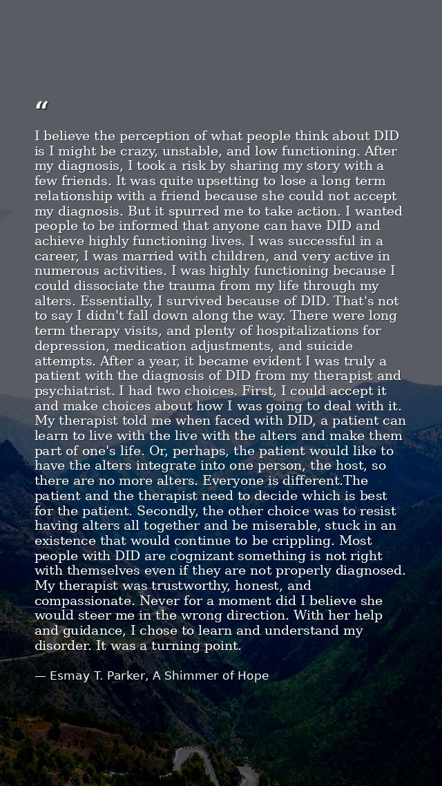 I believe the perception of what people think about DID is I might be crazy, unstable, and low functioning. After my dia — Esmay T. Parker, A Shimmer of Hope