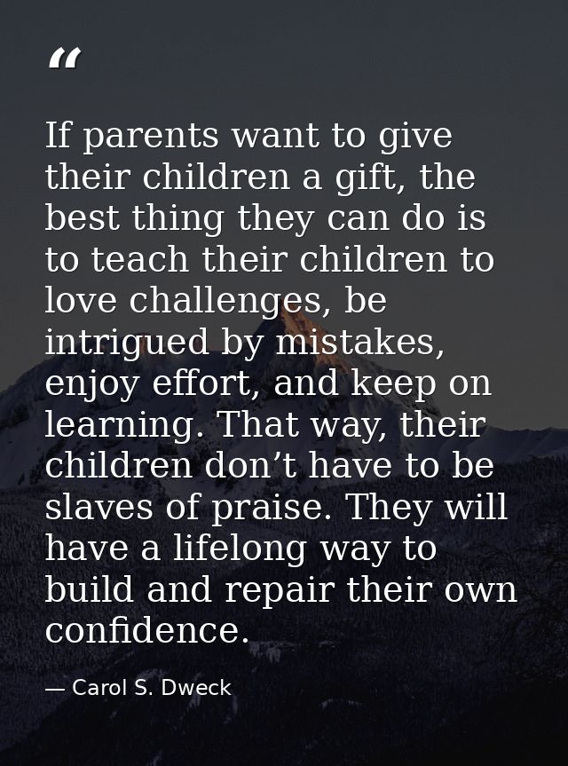 If parents want to give their children a gift, the best thing they can do is to teach their children to love challenges, — Carol S. Dweck